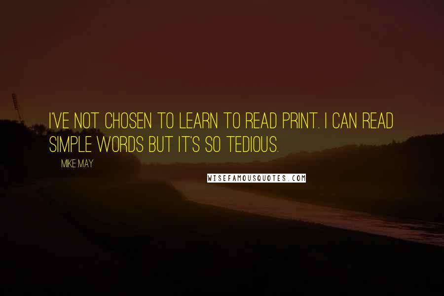 Mike May Quotes: I've not chosen to learn to read print. I can read simple words but it's so tedious.