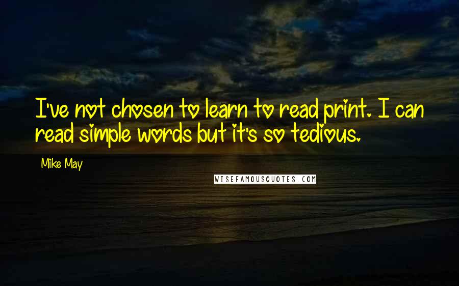 Mike May Quotes: I've not chosen to learn to read print. I can read simple words but it's so tedious.