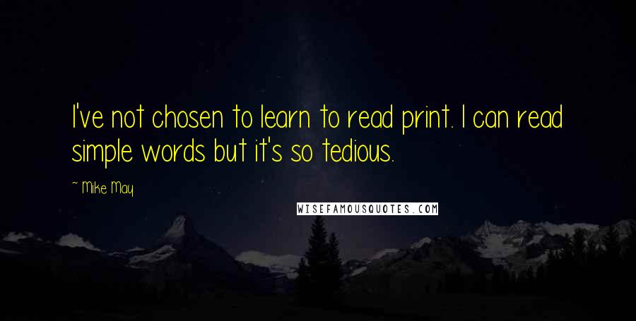 Mike May Quotes: I've not chosen to learn to read print. I can read simple words but it's so tedious.