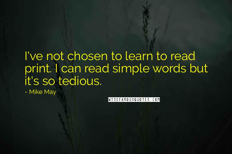 Mike May Quotes: I've not chosen to learn to read print. I can read simple words but it's so tedious.