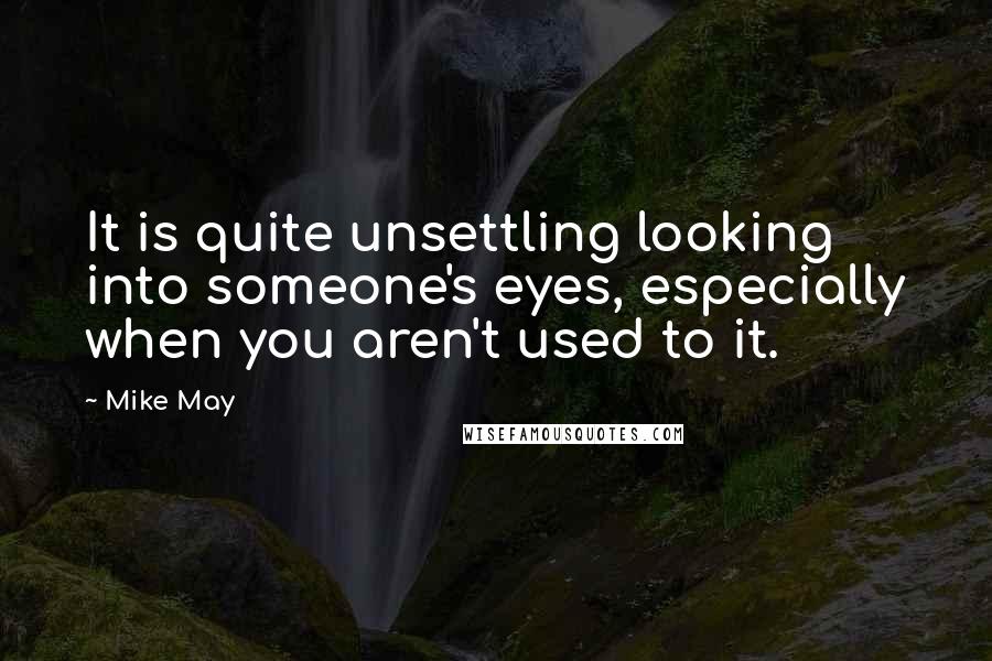 Mike May Quotes: It is quite unsettling looking into someone's eyes, especially when you aren't used to it.