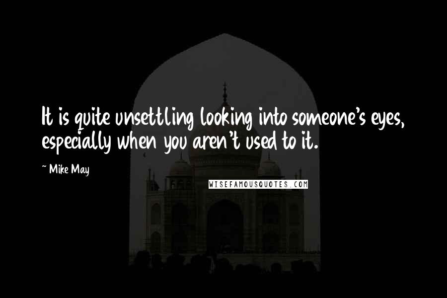 Mike May Quotes: It is quite unsettling looking into someone's eyes, especially when you aren't used to it.