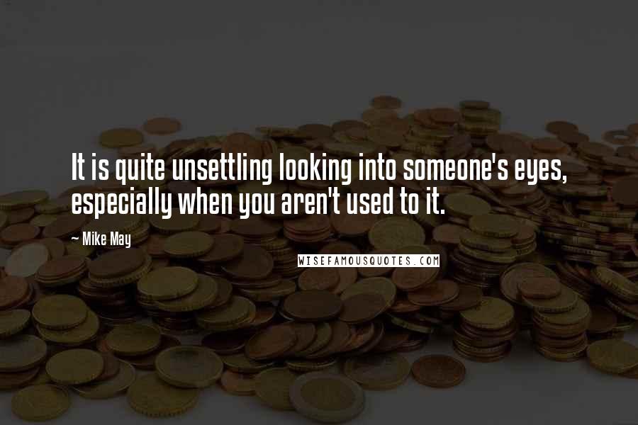 Mike May Quotes: It is quite unsettling looking into someone's eyes, especially when you aren't used to it.