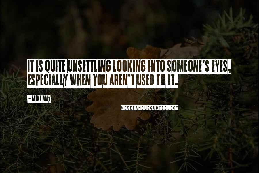 Mike May Quotes: It is quite unsettling looking into someone's eyes, especially when you aren't used to it.