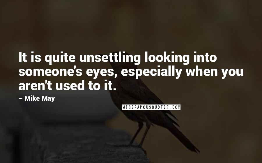 Mike May Quotes: It is quite unsettling looking into someone's eyes, especially when you aren't used to it.