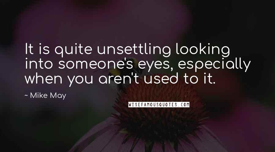 Mike May Quotes: It is quite unsettling looking into someone's eyes, especially when you aren't used to it.