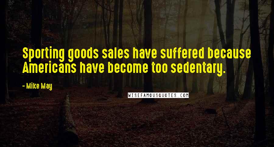 Mike May Quotes: Sporting goods sales have suffered because Americans have become too sedentary.