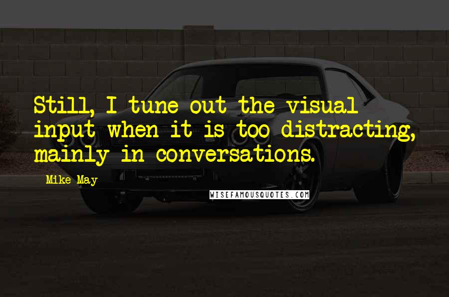 Mike May Quotes: Still, I tune out the visual input when it is too distracting, mainly in conversations.