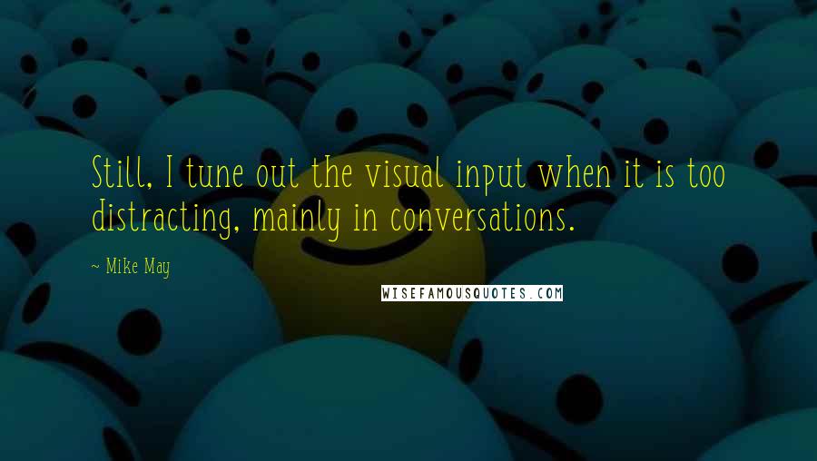 Mike May Quotes: Still, I tune out the visual input when it is too distracting, mainly in conversations.