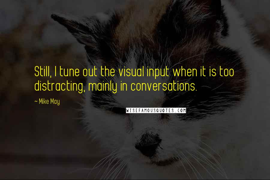 Mike May Quotes: Still, I tune out the visual input when it is too distracting, mainly in conversations.