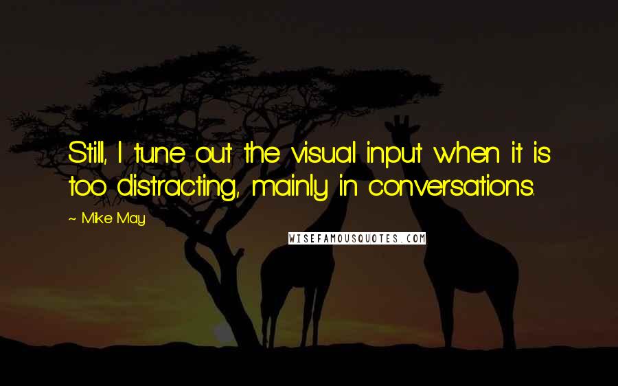 Mike May Quotes: Still, I tune out the visual input when it is too distracting, mainly in conversations.