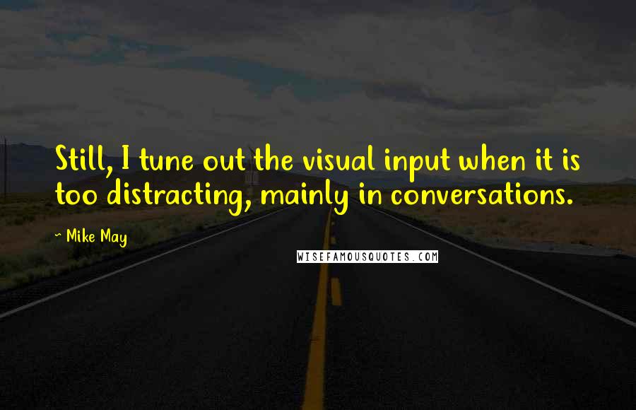 Mike May Quotes: Still, I tune out the visual input when it is too distracting, mainly in conversations.