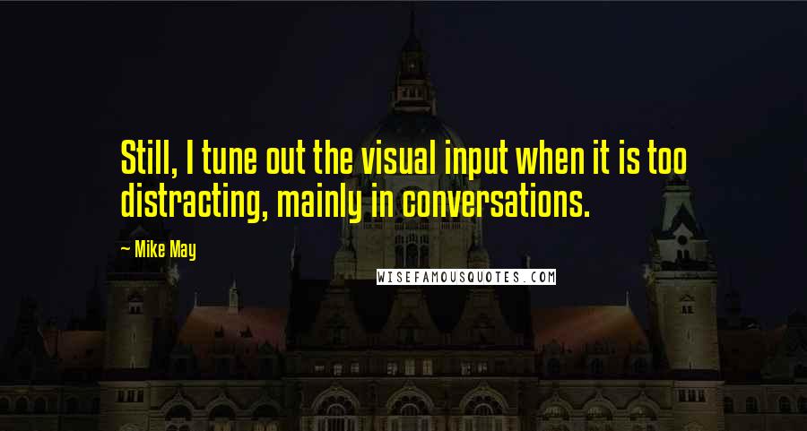 Mike May Quotes: Still, I tune out the visual input when it is too distracting, mainly in conversations.