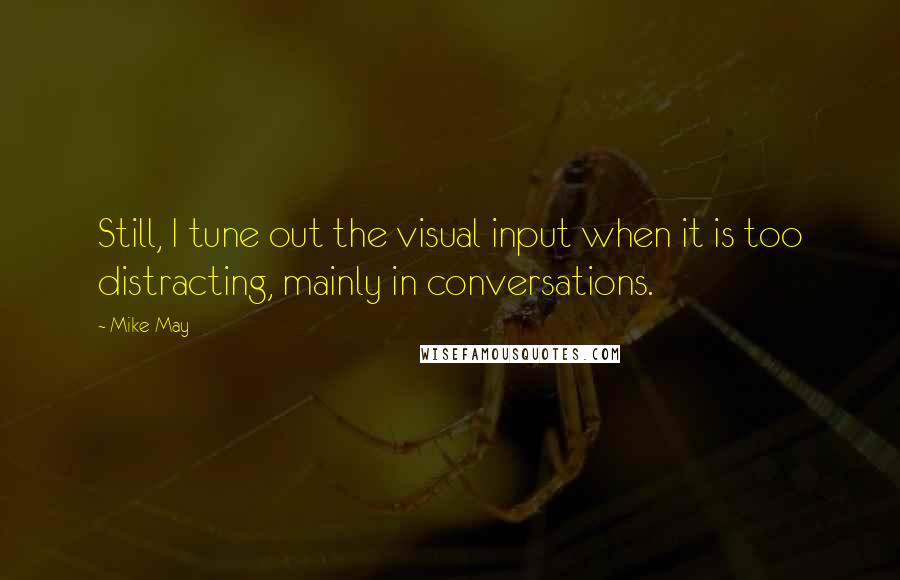 Mike May Quotes: Still, I tune out the visual input when it is too distracting, mainly in conversations.