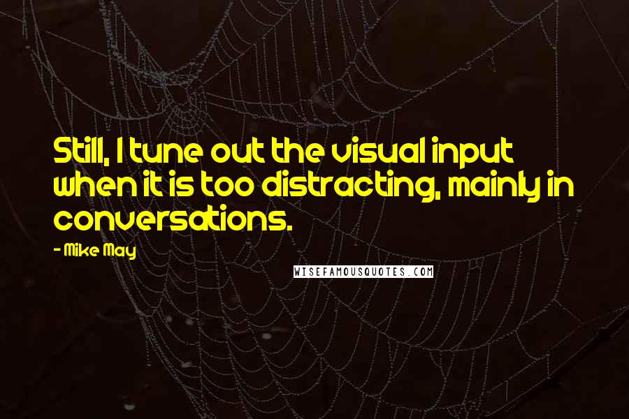 Mike May Quotes: Still, I tune out the visual input when it is too distracting, mainly in conversations.