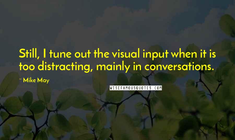 Mike May Quotes: Still, I tune out the visual input when it is too distracting, mainly in conversations.