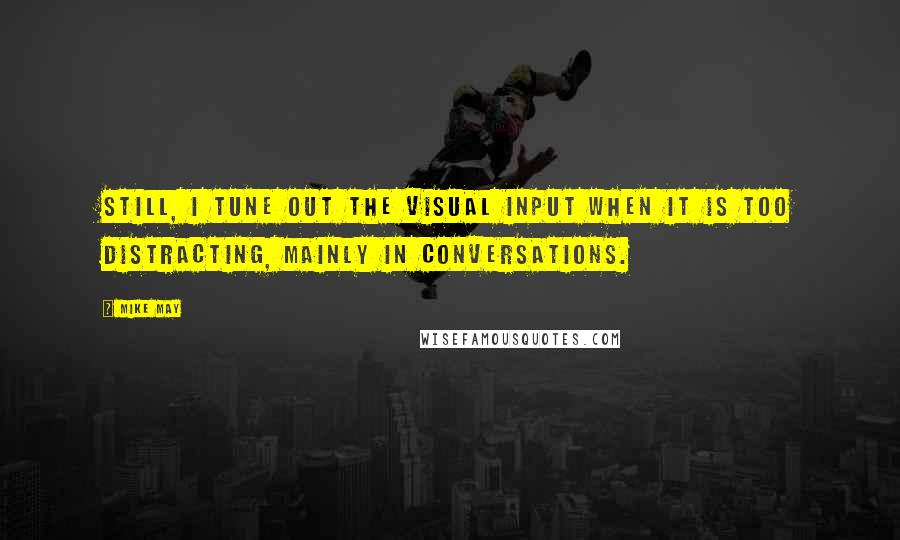 Mike May Quotes: Still, I tune out the visual input when it is too distracting, mainly in conversations.