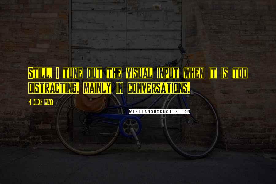 Mike May Quotes: Still, I tune out the visual input when it is too distracting, mainly in conversations.