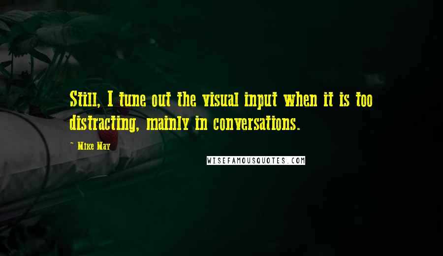 Mike May Quotes: Still, I tune out the visual input when it is too distracting, mainly in conversations.