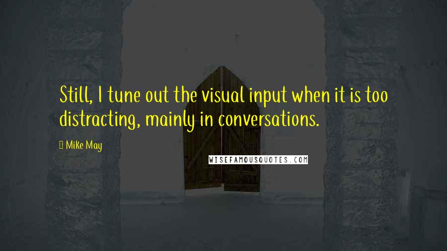 Mike May Quotes: Still, I tune out the visual input when it is too distracting, mainly in conversations.