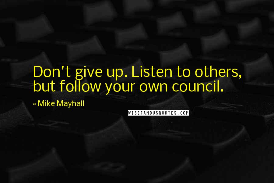 Mike Mayhall Quotes: Don't give up. Listen to others, but follow your own council.