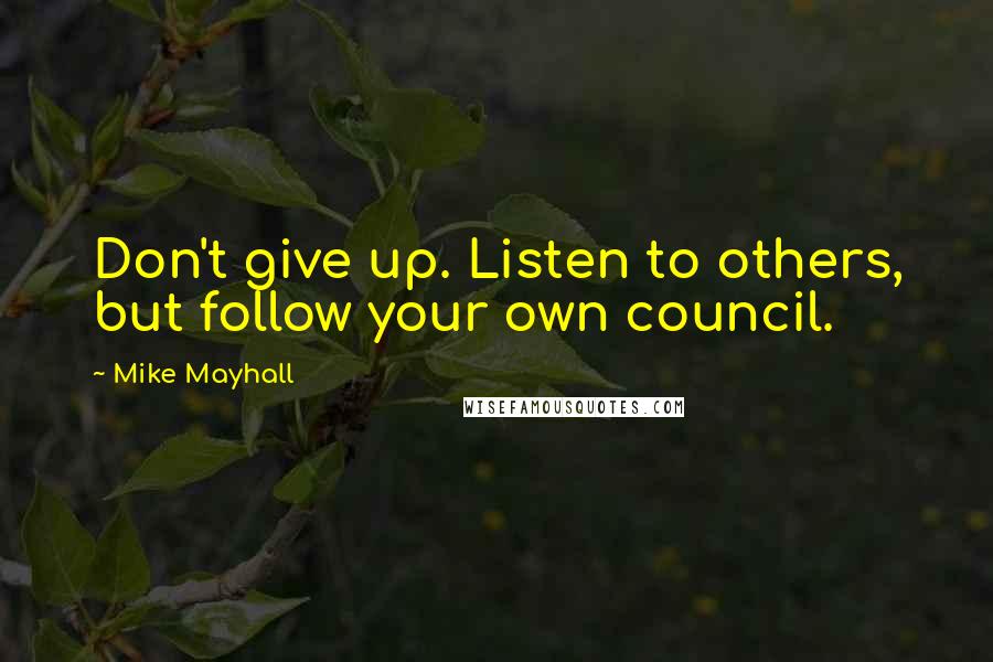 Mike Mayhall Quotes: Don't give up. Listen to others, but follow your own council.