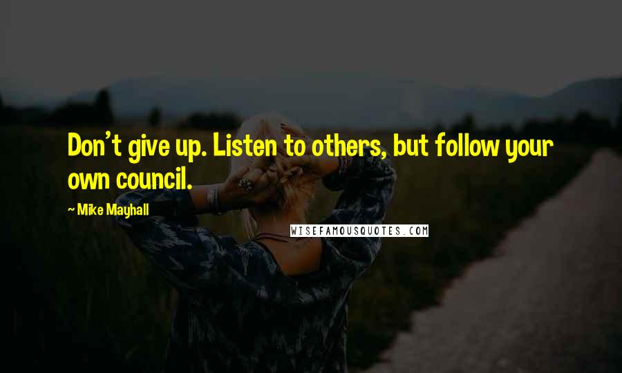 Mike Mayhall Quotes: Don't give up. Listen to others, but follow your own council.