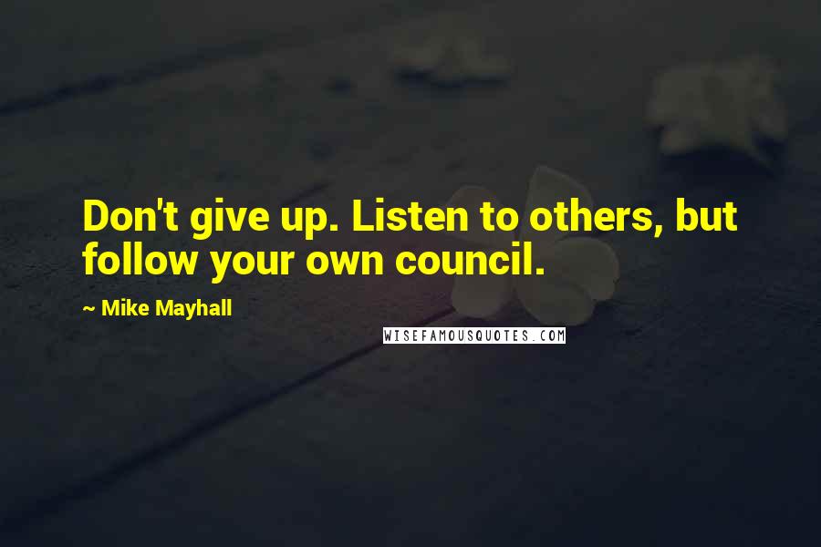 Mike Mayhall Quotes: Don't give up. Listen to others, but follow your own council.