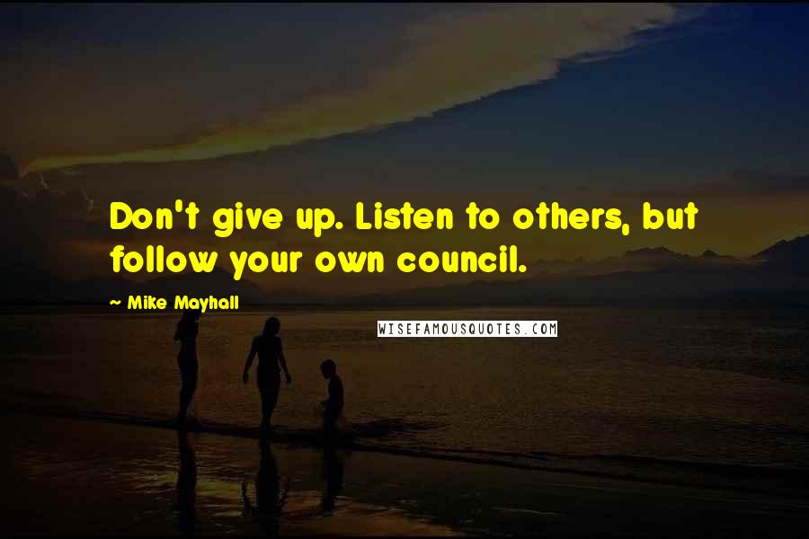 Mike Mayhall Quotes: Don't give up. Listen to others, but follow your own council.