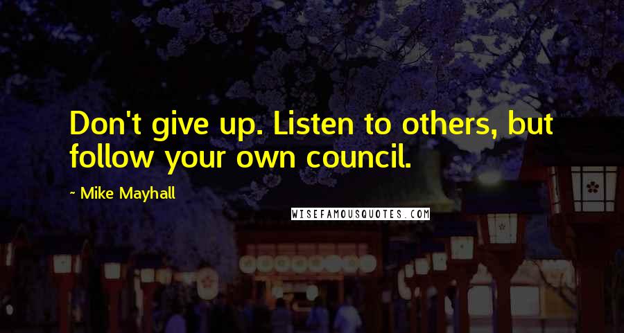 Mike Mayhall Quotes: Don't give up. Listen to others, but follow your own council.