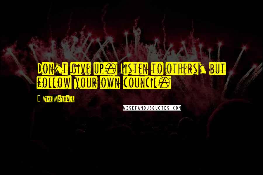 Mike Mayhall Quotes: Don't give up. Listen to others, but follow your own council.