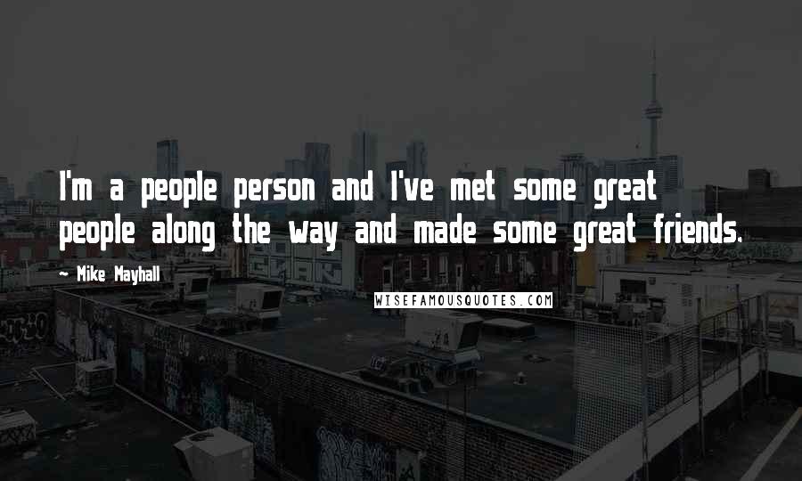 Mike Mayhall Quotes: I'm a people person and I've met some great people along the way and made some great friends.