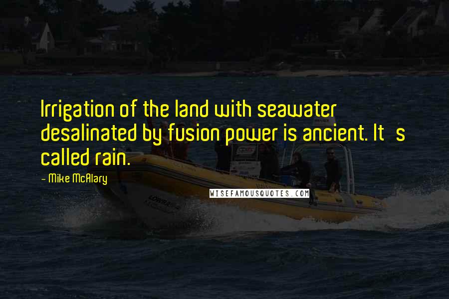 Mike McAlary Quotes: Irrigation of the land with seawater desalinated by fusion power is ancient. It's called rain.