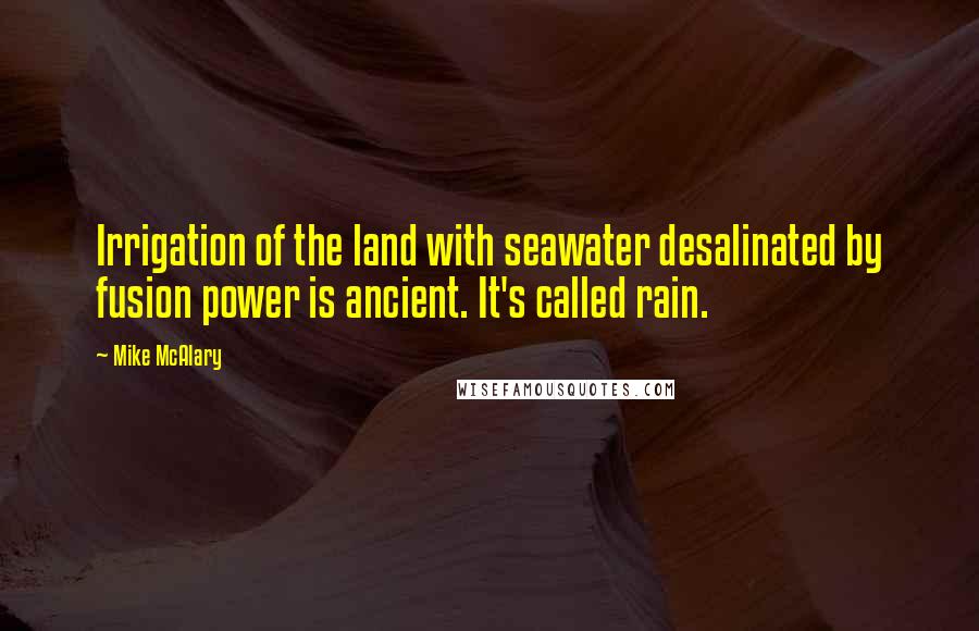 Mike McAlary Quotes: Irrigation of the land with seawater desalinated by fusion power is ancient. It's called rain.