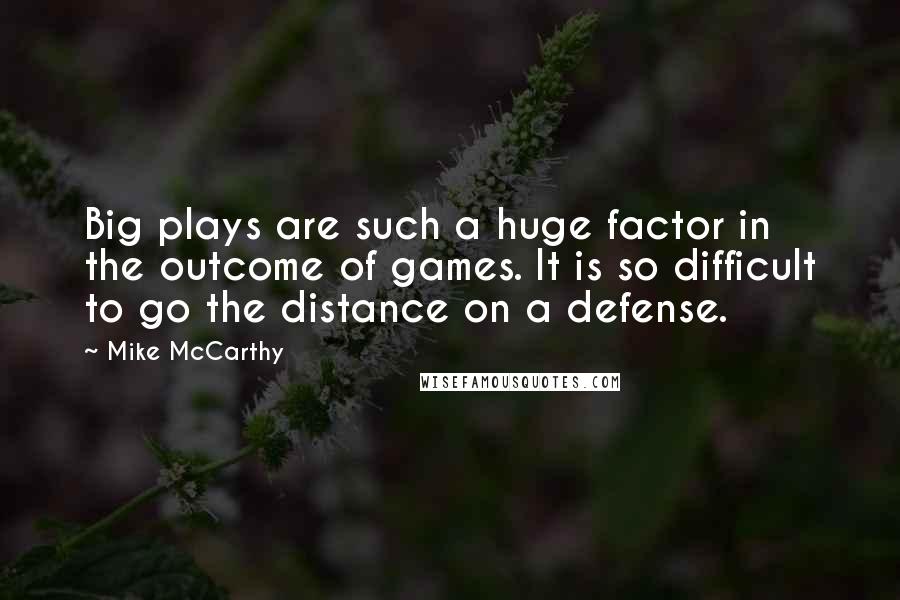 Mike McCarthy Quotes: Big plays are such a huge factor in the outcome of games. It is so difficult to go the distance on a defense.