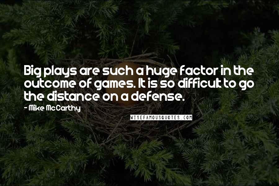 Mike McCarthy Quotes: Big plays are such a huge factor in the outcome of games. It is so difficult to go the distance on a defense.