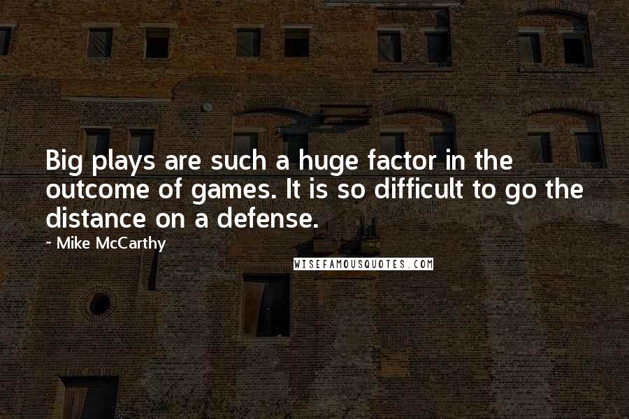Mike McCarthy Quotes: Big plays are such a huge factor in the outcome of games. It is so difficult to go the distance on a defense.