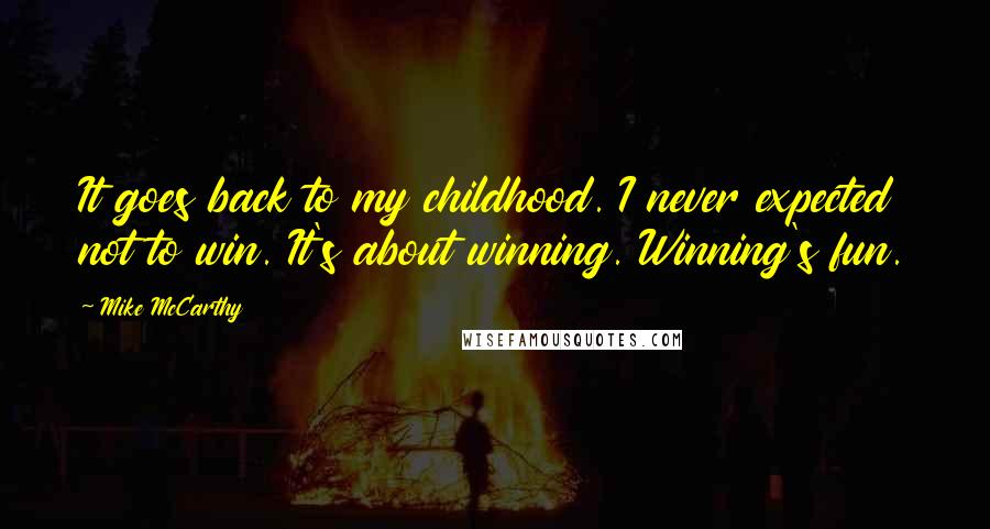 Mike McCarthy Quotes: It goes back to my childhood. I never expected not to win. It's about winning. Winning's fun.