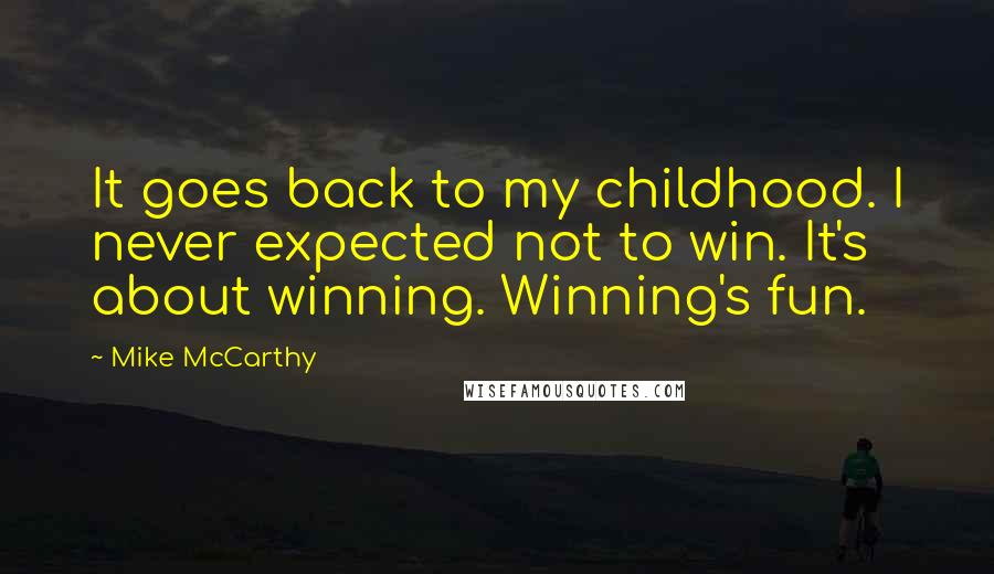 Mike McCarthy Quotes: It goes back to my childhood. I never expected not to win. It's about winning. Winning's fun.