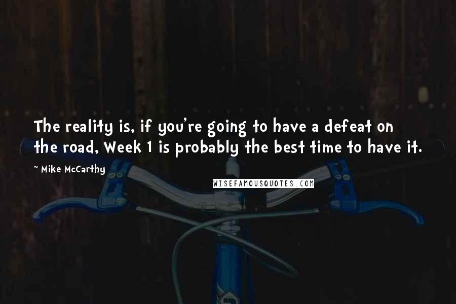 Mike McCarthy Quotes: The reality is, if you're going to have a defeat on the road, Week 1 is probably the best time to have it.