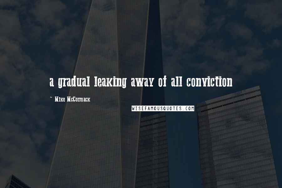 Mike McCormack Quotes: a gradual leaking away of all conviction