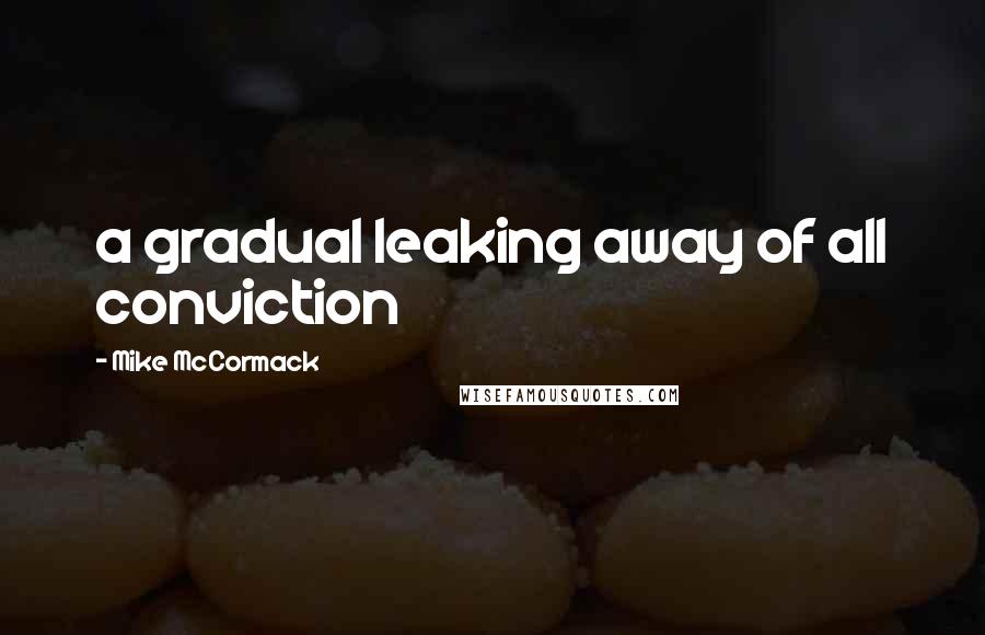 Mike McCormack Quotes: a gradual leaking away of all conviction