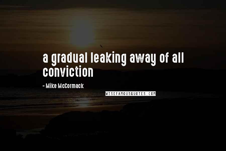 Mike McCormack Quotes: a gradual leaking away of all conviction