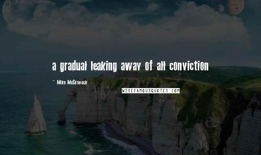 Mike McCormack Quotes: a gradual leaking away of all conviction