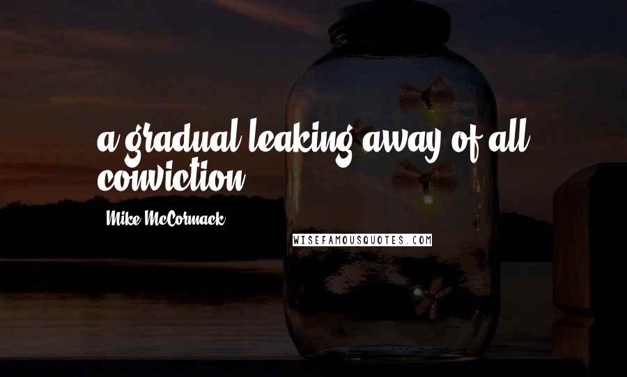 Mike McCormack Quotes: a gradual leaking away of all conviction