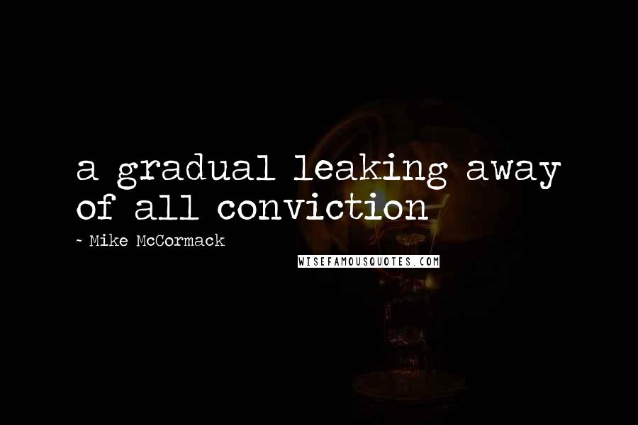 Mike McCormack Quotes: a gradual leaking away of all conviction