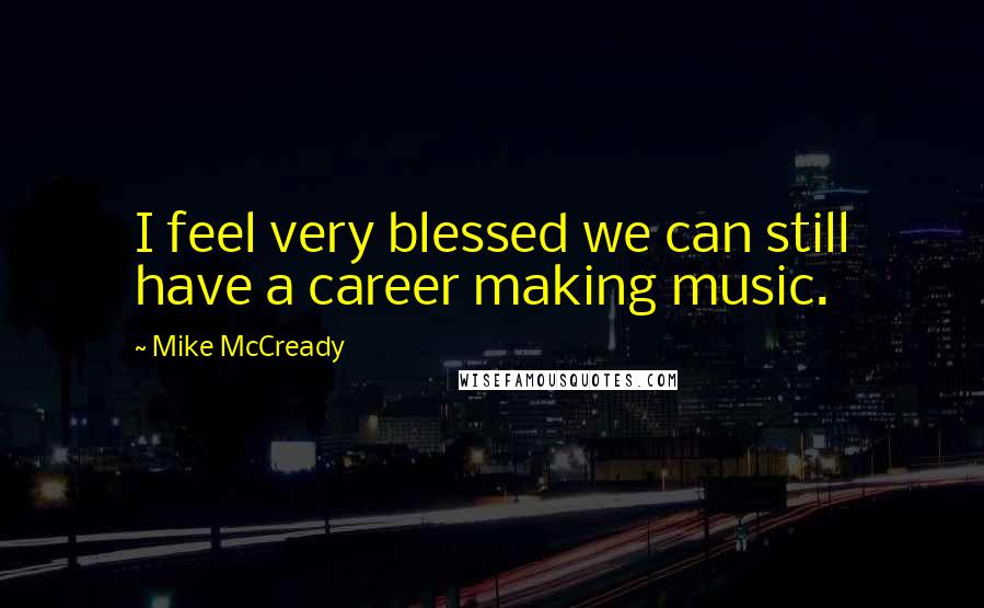 Mike McCready Quotes: I feel very blessed we can still have a career making music.