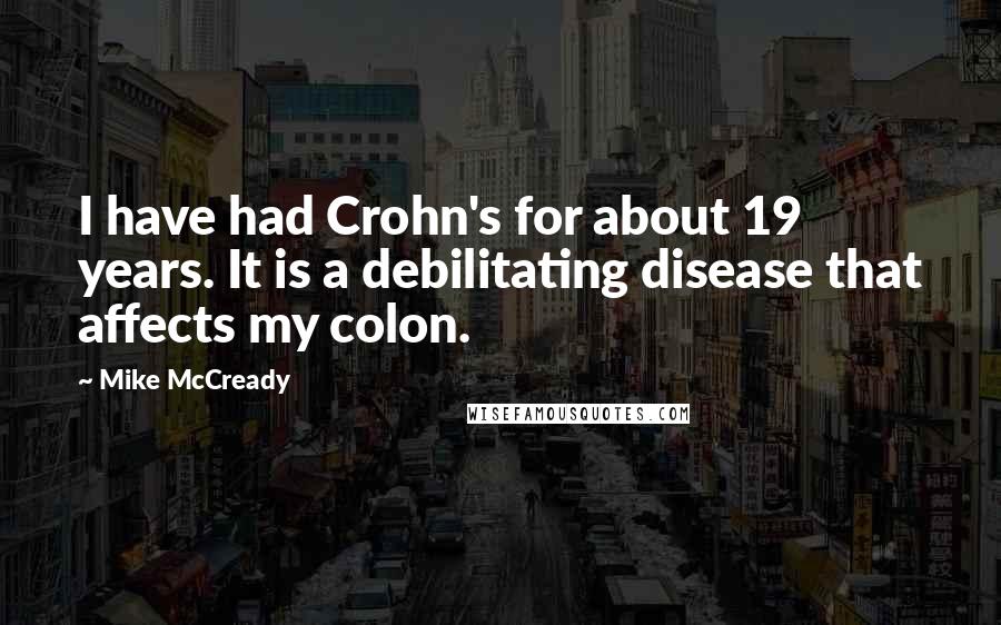 Mike McCready Quotes: I have had Crohn's for about 19 years. It is a debilitating disease that affects my colon.