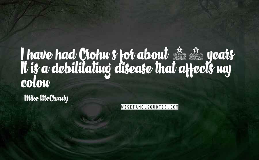Mike McCready Quotes: I have had Crohn's for about 19 years. It is a debilitating disease that affects my colon.