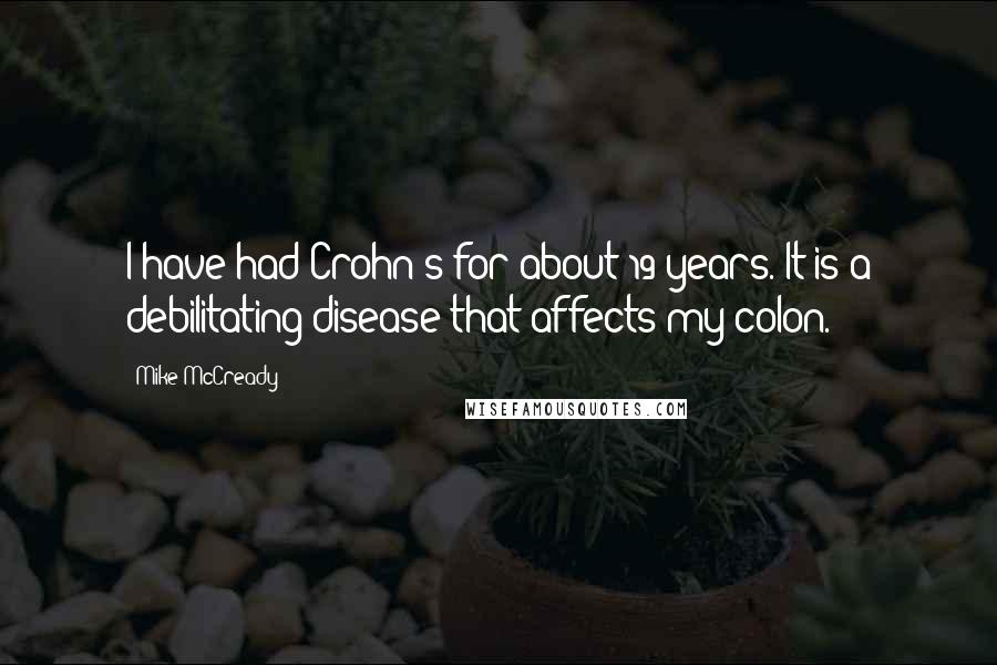 Mike McCready Quotes: I have had Crohn's for about 19 years. It is a debilitating disease that affects my colon.